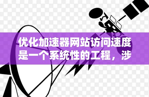 优化加速器网站访问速度是一个系统性的工程，涉及多个方面的调整和优化。以下是分步骤的优化指南，帮助您逐步提升网站加载速度和用户体验