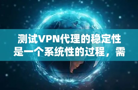 测试VPN代理的稳定性是一个系统性的过程,需要从多个方面进行评估。以下是详细的步骤指南 测试VPN代理的稳定性是一个系统性的过程,需要从多个方面进行评估。以下是详细的步骤指南