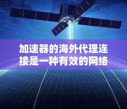 加速器的海外代理连接是一种有效的网络优化工具，能够帮助用户快速访问国际资源，提升网络体验。以下是对加速器海外代理连接的详细分析和建议