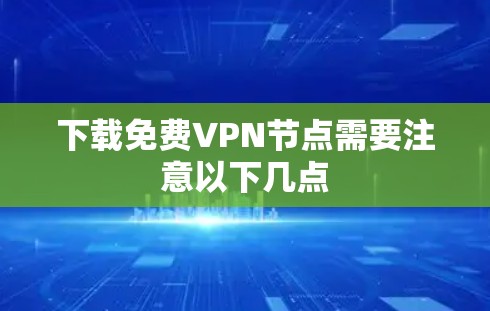 下载免费VPN节点需要注意以下几点