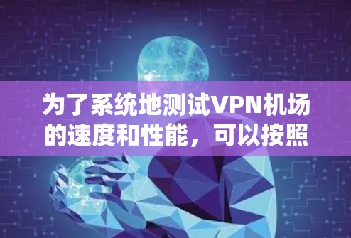 为了系统地测试VPN机场的速度和性能，可以按照以下步骤进行