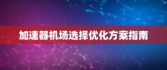 加速器机场选择优化方案指南