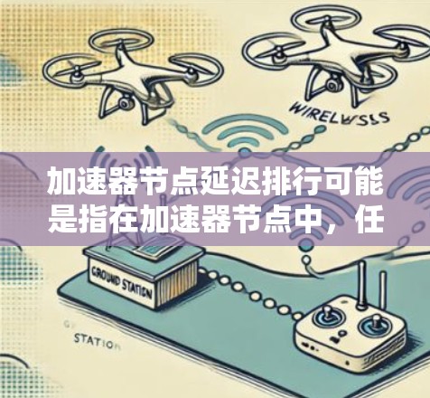 加速器节点延迟排行可能是指在加速器节点中，任务处理出现了延迟，导致整体任务排行速度减慢。这种情况可能由多种因素引起，以下是一些可能的原因和解决方法