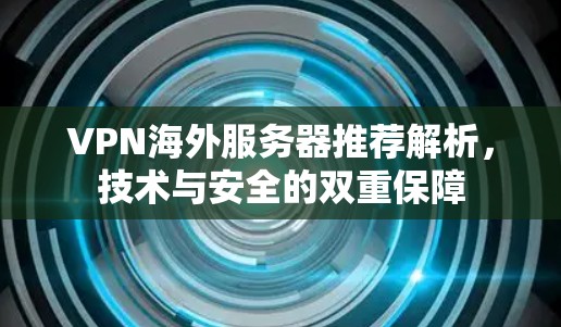 VPN海外服务器推荐解析，技术与安全的双重保障