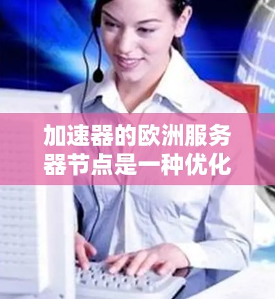 加速器的欧洲服务器节点是一种优化网络性能的解决方案,主要用于缓存内容、负载均衡和减少延迟,特别适用于需要快速响应和高可用性的业务场景。以下是关于加速器欧洲服务器节点的详细分析 加速器的欧洲服务器节点是一种优化网络性能的解决方案,主要用于缓存内容、负载均衡和减少延迟,特别适用于需要快速响应和高可用性的业务场景。以下是关于加速器欧洲服务器节点的详细分析