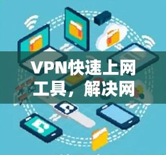 VPN快速上网工具，解决网络安全与高效访问的双重挑战