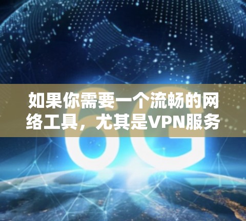 如果你需要一个流畅的网络工具，尤其是VPN服务，可以考虑以下几款知名且流畅的VPN服务
