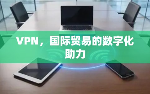 VPN，国际贸易的数字化助力