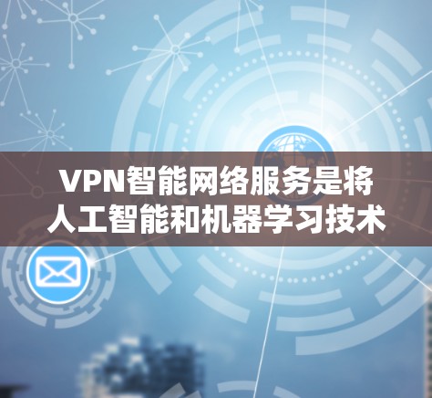 VPN智能网络服务是将人工智能和机器学习技术应用于VPN(虚拟专用网络)领域,旨在提供更加智能化和自动化的网络服务。以下是对VPN智能网络服务的详细解析 VPN智能网络服务是将人工智能和机器学习技术应用于VPN(虚拟专用网络)领域,旨在提供更加智能化和自动化的网络服务。以下是对VPN智能网络服务的详细解析