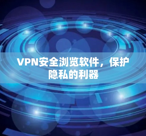 VPN安全浏览软件，保护隐私的利器