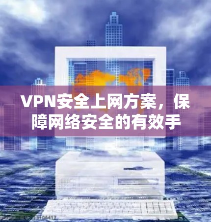 VPN安全上网方案,保障网络安全的有效手段 VPN安全上网方案,保障网络安全的有效手段