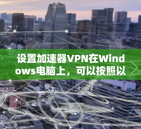 设置加速器VPN在Windows电脑上，可以按照以下步骤进行