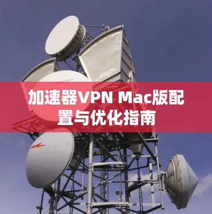 加速器VPN Mac版配置与优化指南