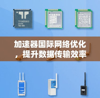 加速器国际网络优化,提升数据传输效率与性能 加速器国际网络优化,提升数据传输效率与性能