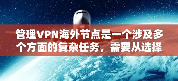 管理VPN海外节点是一个涉及多个方面的复杂任务,需要从选择服务提供商、配置设置、日常管理到性能优化等多个层面进行综合考虑。以下是对该过程的分步骤总结 管理VPN海外节点是一个涉及多个方面的复杂任务,需要从选择服务提供商、配置设置、日常管理到性能优化等多个层面进行综合考虑。以下是对该过程的分步骤总结