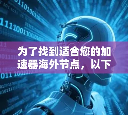 为了找到适合您的加速器海外节点，以下是一些详细的步骤和建议