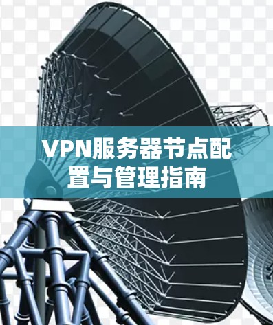 VPN服务器节点配置与管理指南 VPN服务器节点配置与管理指南
