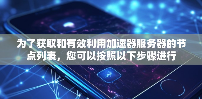 为了获取和有效利用加速器服务器的节点列表,您可以按照以下步骤进行 为了获取和有效利用加速器服务器的节点列表,您可以按照以下步骤进行