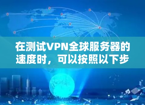 在测试VPN全球服务器的速度时，可以按照以下步骤进行