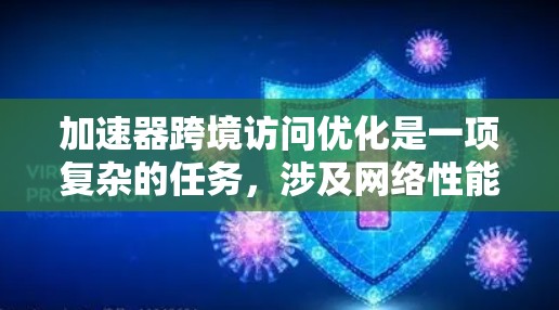 加速器跨境访问优化是一项复杂的任务,涉及网络性能、数据传输效率、安全性和合规性等多个方面。以下是一些关键的优化策略和建议 加速器跨境访问优化是一项复杂的任务,涉及网络性能、数据传输效率、安全性和合规性等多个方面。以下是一些关键的优化策略和建议