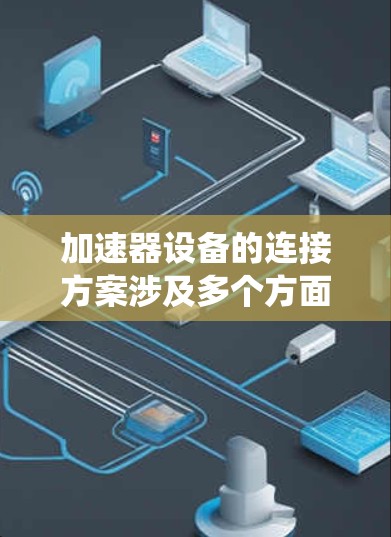 加速器设备的连接方案涉及多个方面，包括机械结构、电子系统、控制系统等。以下是一些常见的加速器设备连接方案的关键考虑因素和实施方法