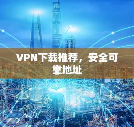 VPN下载推荐，安全可靠地址