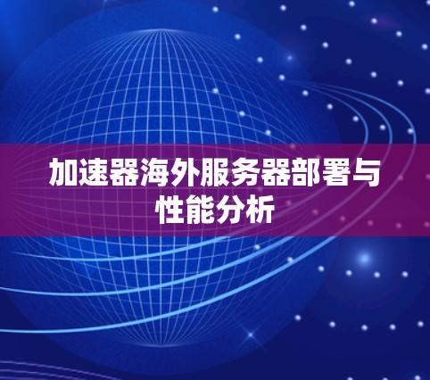 加速器海外服务器部署与性能分析 加速器海外服务器部署与性能分析
