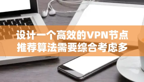 设计一个高效的VPN节点推荐算法需要综合考虑多个关键因素，确保推荐结果既满足用户需求，又考虑到网络环境和安全性。以下是详细的步骤和建议