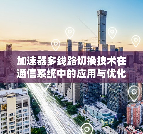 加速器多线路切换技术在通信系统中的应用与优化