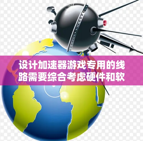 设计加速器游戏专用的线路需要综合考虑硬件和软件的优化，以下是一个详细的步骤指南