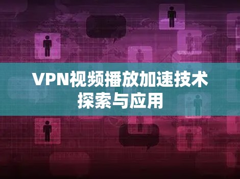 VPN视频播放加速技术探索与应用 VPN视频播放加速技术探索与应用