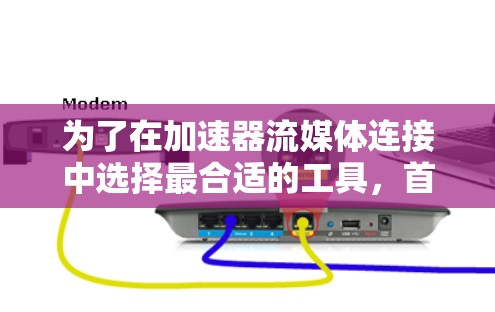 为了在加速器流媒体连接中选择最合适的工具，首先明确需求，支持的协议、实时性、并发能力、安全性以及与现有平台的兼容性。以下是针对不同场景的推荐