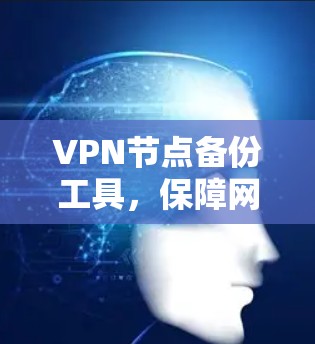 VPN节点备份工具,保障网络安全的关键 VPN节点备份工具,保障网络安全的关键