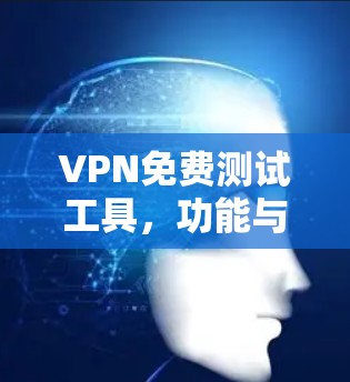 VPN免费测试工具，功能与安全性分析