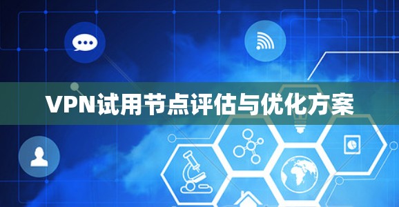 VPN试用节点评估与优化方案