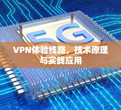 VPN体验线路,技术原理与实践应用 VPN体验线路,技术原理与实践应用