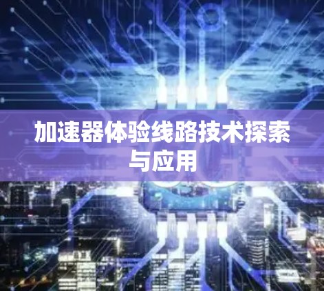 加速器体验线路技术探索与应用