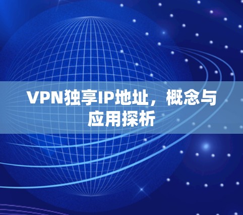 VPN独享IP地址，概念与应用探析