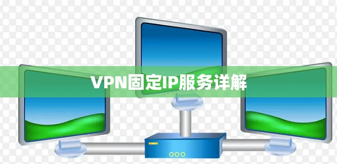 VPN固定IP服务详解 VPN固定IP服务详解