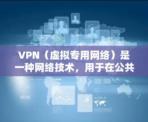 VPN（虚拟专用网络）是一种网络技术，用于在公共互联网上创建一个安全的、匿名的通道，保护用户的数据和隐私，同时允许用户访问被限制访问的网站或资源。以下是关于VPN海外访问加速的详细解答
