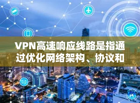 VPN高速响应线路是指通过优化网络架构、协议和技术手段，显著提升VPN（虚拟专用网络）的连接速度和响应效率。以下是对其的详细分析