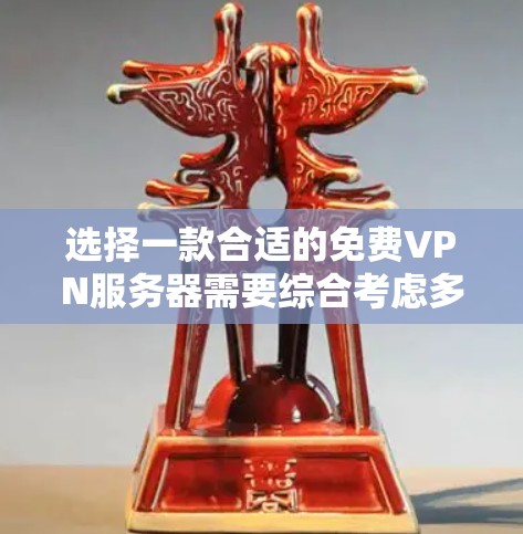 选择一款合适的免费VPN服务器需要综合考虑多个因素，以下是根据您的需求整理的推荐方案