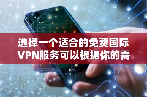 选择一个适合的免费国际VPN服务可以根据你的需求来决定。以下是对几种常见免费国际VPN服务的分析和总结 选择一个适合的免费国际VPN服务可以根据你的需求来决定。以下是对几种常见免费国际VPN服务的分析和总结