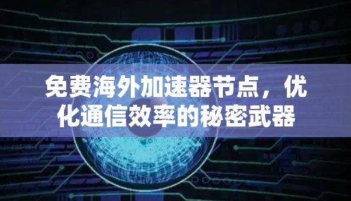 免费海外加速器节点,优化通信效率的秘密武器 免费海外加速器节点,优化通信效率的秘密武器