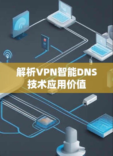 解析VPN智能DNS技术应用价值 解析VPN智能DNS技术应用价值