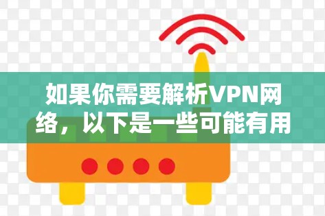 如果你需要解析VPN网络，以下是一些可能有用的工具和方法，可以帮助你分析和理解VPN网络的性能、配置或问题