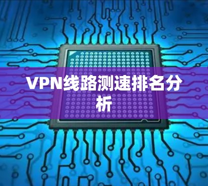 VPN线路测速排名分析 VPN线路测速排名分析
