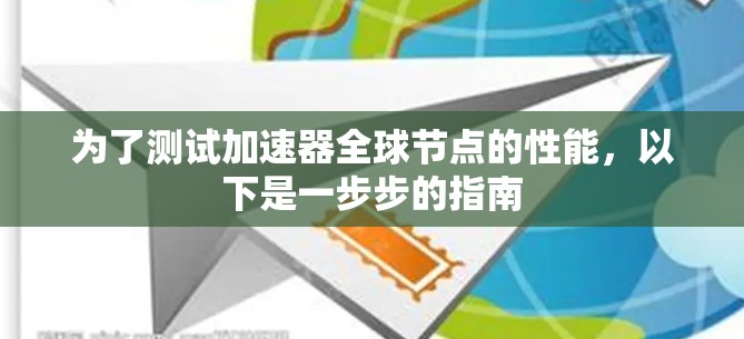 为了测试加速器全球节点的性能，以下是一步步的指南