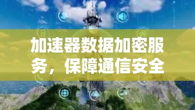加速器数据加密服务,保障通信安全的高效解决方案 加速器数据加密服务,保障通信安全的高效解决方案
