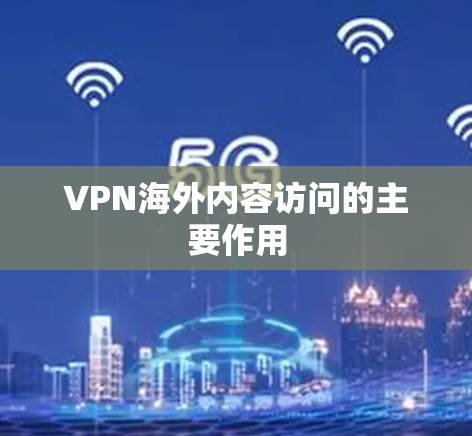VPN海外内容访问的主要作用